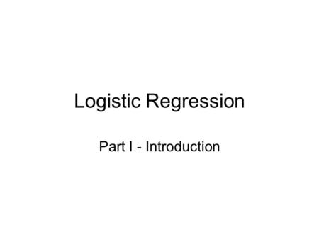 Logistic Regression Part I - Introduction. Logistic Regression Regression where the response variable is dichotomous (not continuous) Examples –effect.