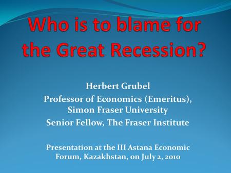 Herbert Grubel Professor of Economics (Emeritus), Simon Fraser University Senior Fellow, The Fraser Institute Presentation at the III Astana Economic Forum,
