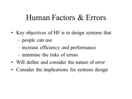Human Factors & Errors Key objectives of HF is to design systems that –people can use –increase efficiency and performance –minimise the risks of errors.