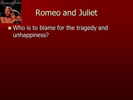 Romeo and Juliet Who is to blame for the tragedy and unhappiness?