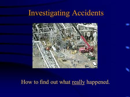 Investigating Accidents How to find out what really happened.