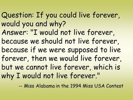 Question: If you could live forever, would you and why? Answer: I would not live forever, because we should not live forever, because if we were supposed.