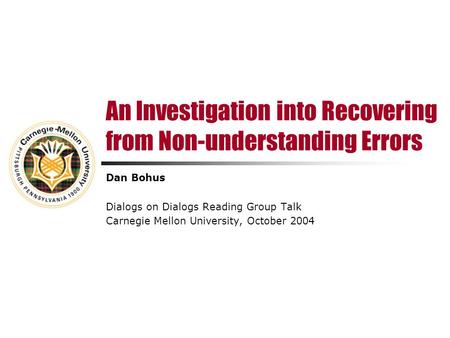 An Investigation into Recovering from Non-understanding Errors Dan Bohus Dialogs on Dialogs Reading Group Talk Carnegie Mellon University, October 2004.