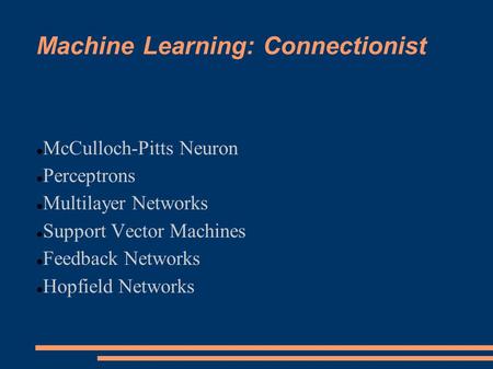 Machine Learning: Connectionist McCulloch-Pitts Neuron Perceptrons Multilayer Networks Support Vector Machines Feedback Networks Hopfield Networks.