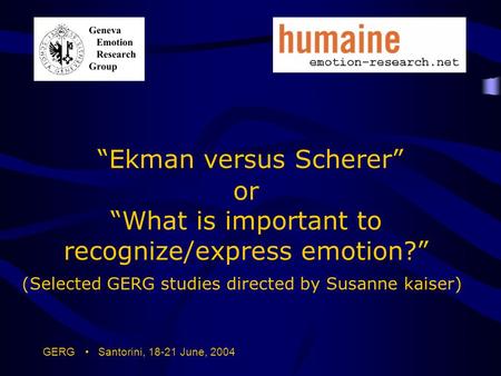 GERG Santorini, 18-21 June, 2004 “Ekman versus Scherer” or “What is important to recognize/express emotion?” (Selected GERG studies directed by Susanne.