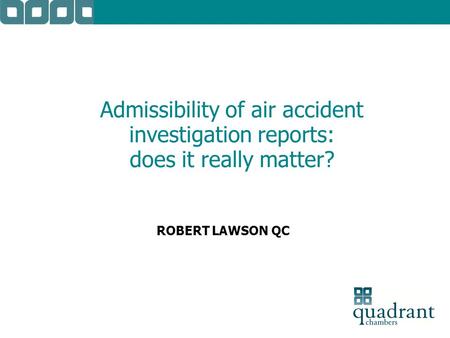 Admissibility of air accident investigation reports: does it really matter? ROBERT LAWSON QC.
