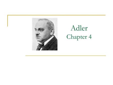 Adler Chapter 4. Early Influences Illnesses as a child Poor student at first Older, “perfect” brother Domineering, socialist wife  Interest in everyday.