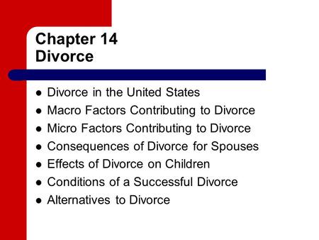 Chapter 14 Divorce Divorce in the United States Macro Factors Contributing to Divorce Micro Factors Contributing to Divorce Consequences of Divorce for.