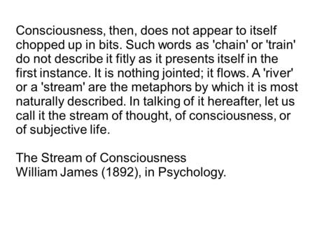 Consciousness, then, does not appear to itself chopped up in bits. Such words as 'chain' or 'train' do not describe it fitly as it presents itself in the.