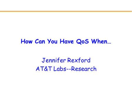 How Can You Have QoS When… Jennifer Rexford AT&T Labs--Research.