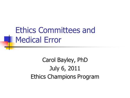 Ethics Committees and Medical Error Carol Bayley, PhD July 6, 2011 Ethics Champions Program.