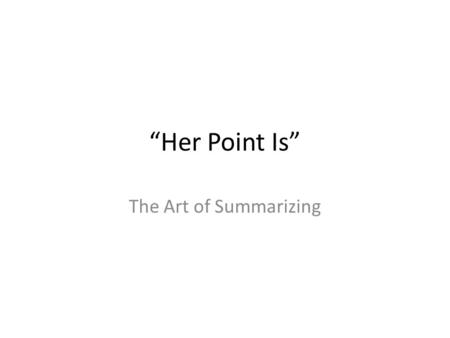 “Her Point Is” The Art of Summarizing.