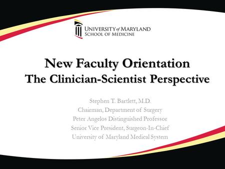 New Faculty Orientation The Clinician-Scientist Perspective Stephen T. Bartlett, M.D. Chairman, Department of Surgery Peter Angelos Distinguished Professor.