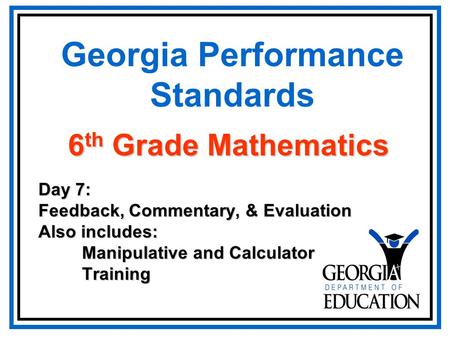 Georgia Performance Standards Day 7: Feedback, Commentary, & Evaluation Also includes: Manipulative and Calculator Manipulative and Calculator Training.