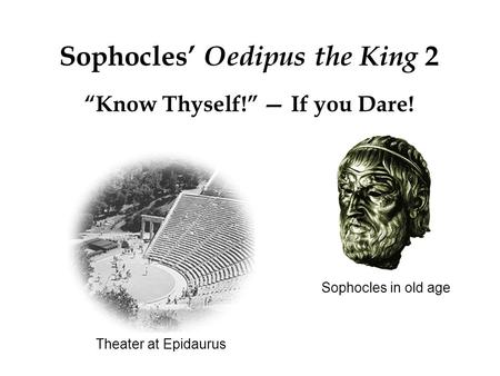 Theater at Epidaurus Sophocles’ Oedipus the King 2 “Know Thyself!” — If you Dare! Sophocles in old age.