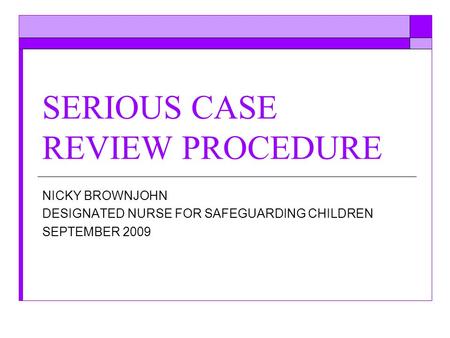 SERIOUS CASE REVIEW PROCEDURE NICKY BROWNJOHN DESIGNATED NURSE FOR SAFEGUARDING CHILDREN SEPTEMBER 2009.
