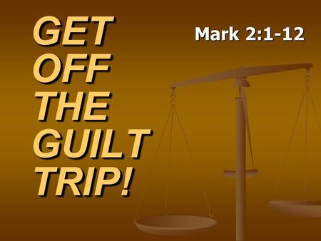GET OFF THE GUILT TRIP! Mark 2:1-12. Regrets from the Past.