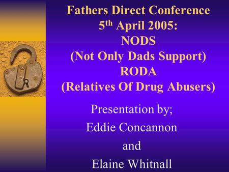 Fathers Direct Conference 5 th April 2005: NODS (Not Only Dads Support) RODA (Relatives Of Drug Abusers) Presentation by; Eddie Concannon and Elaine Whitnall.
