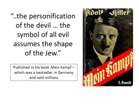 Published in his book Mein Kampf – which was a bestseller in Germany and sold millions “..the personification of the devil … the symbol of all evil assumes.