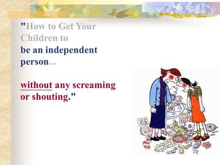 How to Get Your Children to be an independent person... without any screaming or shouting.