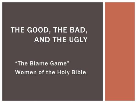 “The Blame Game” Women of the Holy Bible THE GOOD, THE BAD, AND THE UGLY.