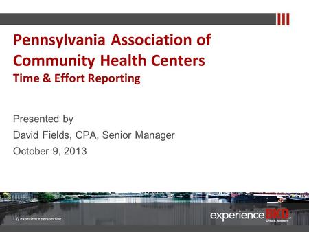 Presented by David Fields, CPA, Senior Manager October 9, 2013 1 // experience perspective Pennsylvania Association of Community Health Centers Time &