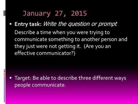 January 27, 2015  Entry task: Write the question or prompt Describe a time when you were trying to communicate something to another person and they just.