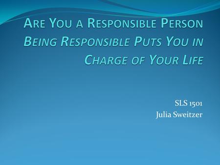 SLS 1501 Julia Sweitzer. Accepting responsibility is a sign of personal growth and maturity. It is definitely not a sign of weakness.