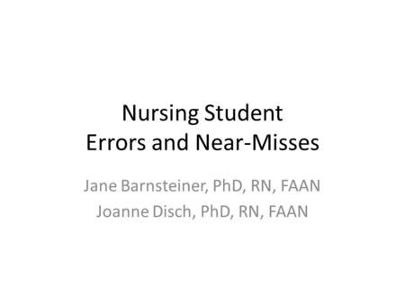 Nursing Student Errors and Near-Misses Jane Barnsteiner, PhD, RN, FAAN Joanne Disch, PhD, RN, FAAN.