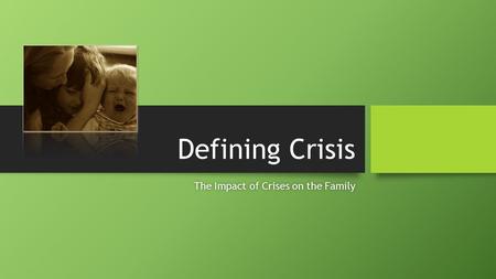 Defining Crisis The Impact of Crises on the FamilyThe Impact of Crises on the Family.