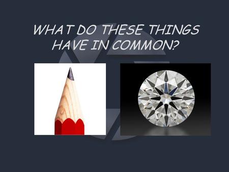 WHAT DO THESE THINGS HAVE IN COMMON? It’s an element C ARBON QUICK FACTS.