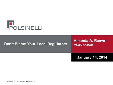 Polsinelli PC. In California, Polsinelli LLP Don’t Blame Your Local Regulators January 14, 2014 Amanda A. Reeve Policy Analyst.