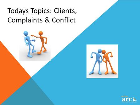 Todays Topics: Clients, Complaints & Conflict