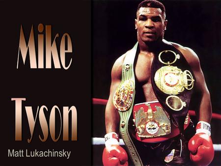 Matt Lukachinsky. WHO IS MIKE TYSON Michael Gerard Tyson was born on June 30 th 1966 in Brooklyn New York Michael’s father had left him at a very young.
