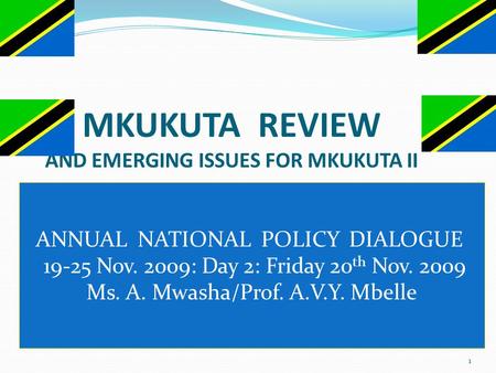 1 MKUKUTA REVIEW AND EMERGING ISSUES FOR MKUKUTA II ANNUAL NATIONAL POLICY DIALOGUE 19-25 Nov. 2009: Day 2: Friday 20 th Nov. 2009 Ms. A. Mwasha/Prof.