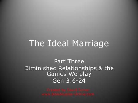 The Ideal Marriage Part Three Diminished Relationships & the Games We play Gen 3:6-24 Created by David Turner www.BibleStudies-Online.com.