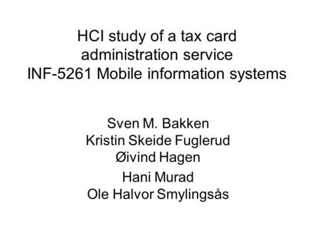 HCI study of a tax card administration service INF-5261 Mobile information systems Sven M. Bakken Kristin Skeide Fuglerud Øivind Hagen Hani Murad Ole Halvor.