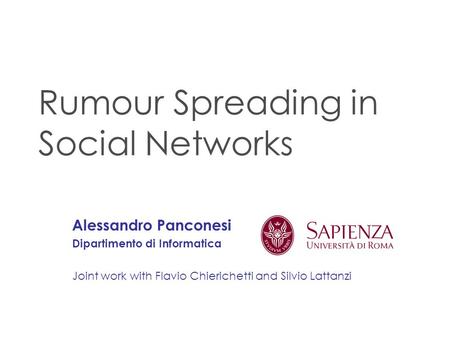 Rumour Spreading in Social Networks Alessandro Panconesi Dipartimento di Informatica Joint work with Flavio Chierichetti and Silvio Lattanzi.