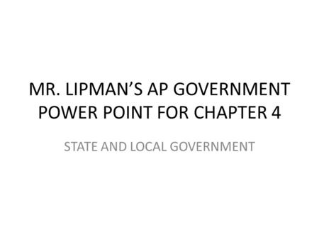 MR. LIPMAN’S AP GOVERNMENT POWER POINT FOR CHAPTER 4 STATE AND LOCAL GOVERNMENT.