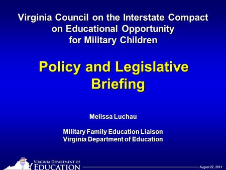 August 22, 2011 Virginia Council on the Interstate Compact on Educational Opportunity for Military Children Policy and Legislative Briefing Melissa Luchau.