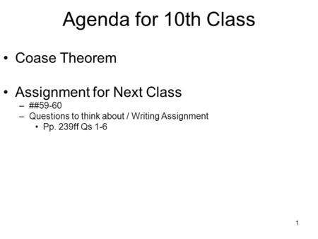 1 Agenda for 10th Class Coase Theorem Assignment for Next Class –##59-60 –Questions to think about / Writing Assignment Pp. 239ff Qs 1-6.