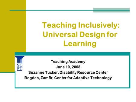 Teaching Inclusively: Universal Design for Learning Teaching Academy June 10, 2008 Suzanne Tucker, Disability Resource Center Bogdan, Zamfir, Center for.