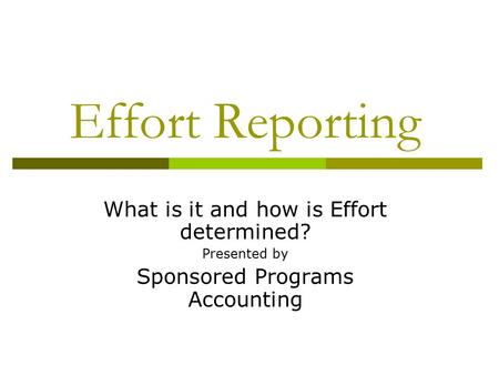 Effort Reporting What is it and how is Effort determined? Presented by Sponsored Programs Accounting.