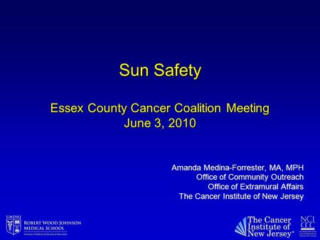 Sun Safety Essex County Cancer Coalition Meeting June 3, 2010 Amanda Medina-Forrester, MA, MPH Office of Community Outreach Office of Extramural Affairs.