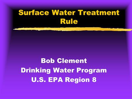 Surface Water Treatment Rule Bob Clement Drinking Water Program U.S. EPA Region 8.