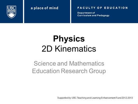 Physics 2D Kinematics Science and Mathematics Education Research Group Supported by UBC Teaching and Learning Enhancement Fund 2012-2013 Department of.