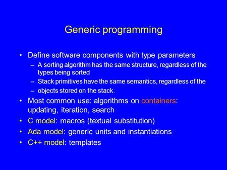 Generic programming Define software components with type parameters –A sorting algorithm has the same structure, regardless of the types being sorted –Stack.