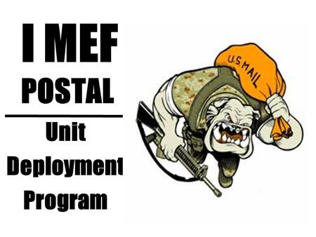 Unit Deployment Program I MEF POSTAL. CLASSES OF MAIL FIRST CLASS (13 oz or less) –Averaging about 7-10 days for delivery PRIORITY (Over 13 oz. up to.