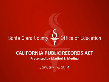 CALIFORNIA PUBLIC RECORDS ACT Presented by Maribel S. Medina January 16, 2014.