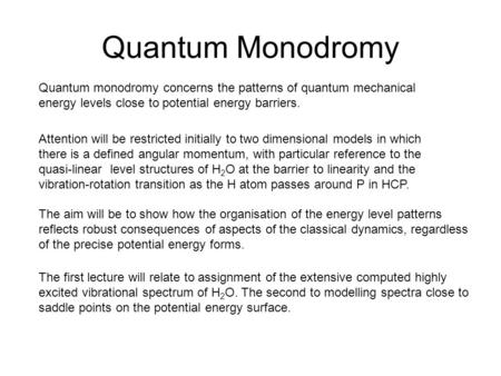 Quantum Monodromy Quantum monodromy concerns the patterns of quantum mechanical energy levels close to potential energy barriers. Attention will be restricted.